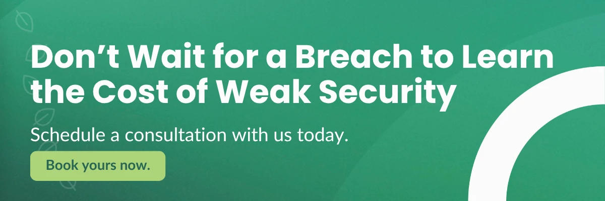 Don’t Wait for a Breach to Learn the Cost of Weak Security Schedule a consultation with us today. Book yours now.